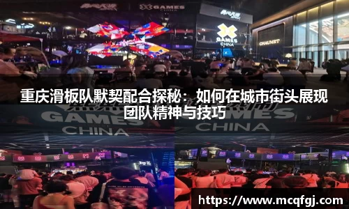重庆滑板队默契配合探秘：如何在城市街头展现团队精神与技巧