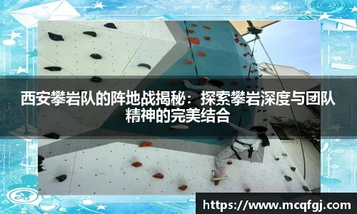 西安攀岩队的阵地战揭秘：探索攀岩深度与团队精神的完美结合