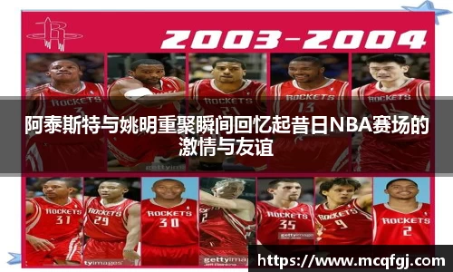 阿泰斯特与姚明重聚瞬间回忆起昔日NBA赛场的激情与友谊