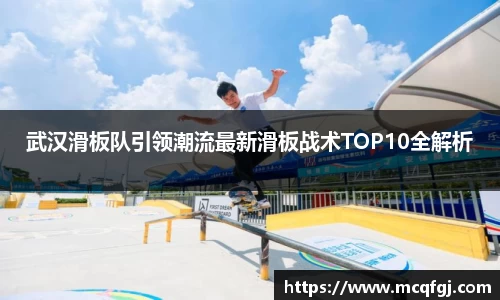 武汉滑板队引领潮流最新滑板战术TOP10全解析