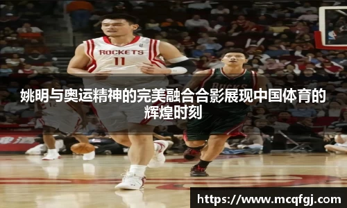 姚明与奥运精神的完美融合合影展现中国体育的辉煌时刻