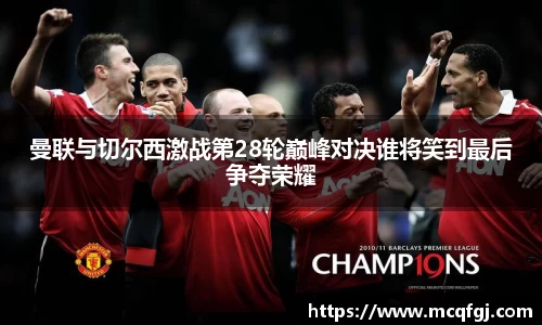 曼联与切尔西激战第28轮巅峰对决谁将笑到最后争夺荣耀