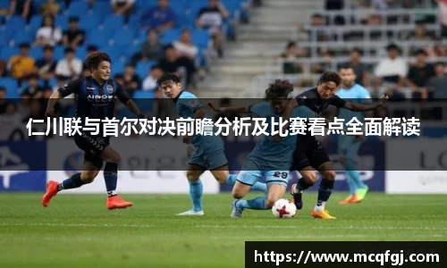 仁川联与首尔对决前瞻分析及比赛看点全面解读