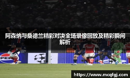 阿森纳与桑德兰精彩对决全场录像回放及精彩瞬间解析
