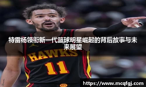 特雷杨领衔新一代篮球明星崛起的背后故事与未来展望