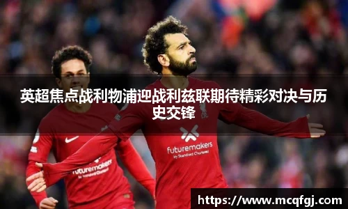 英超焦点战利物浦迎战利兹联期待精彩对决与历史交锋