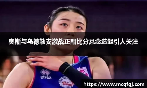 奥斯与乌德勒支激战正酣比分悬念迭起引人关注